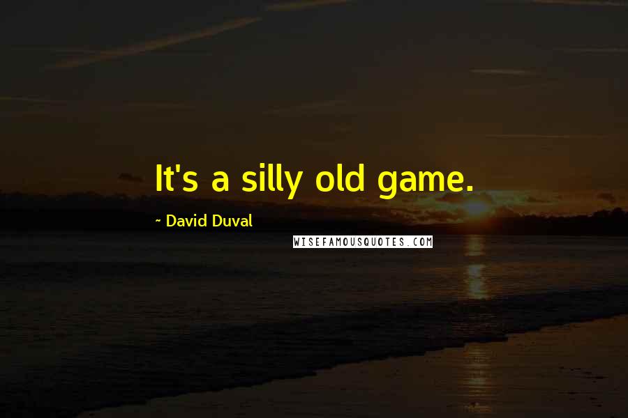 David Duval Quotes: It's a silly old game.