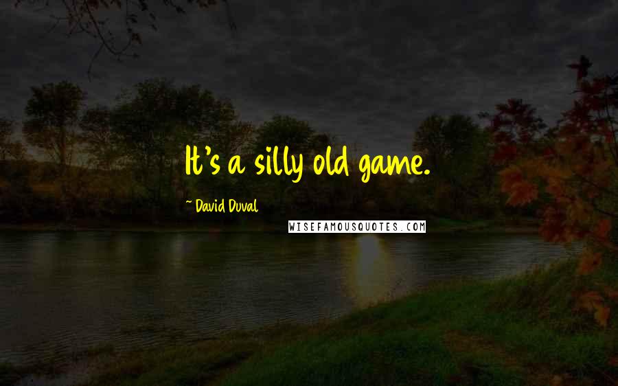 David Duval Quotes: It's a silly old game.