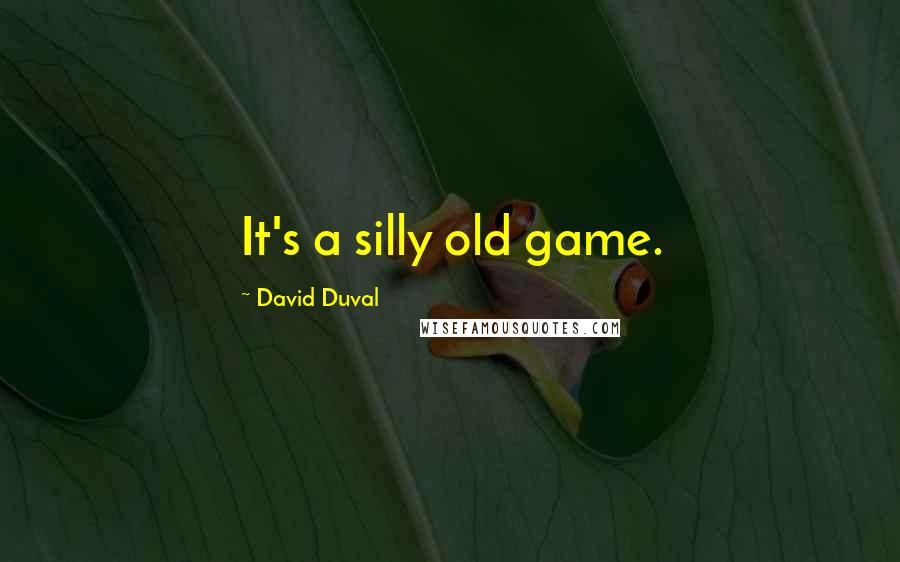 David Duval Quotes: It's a silly old game.