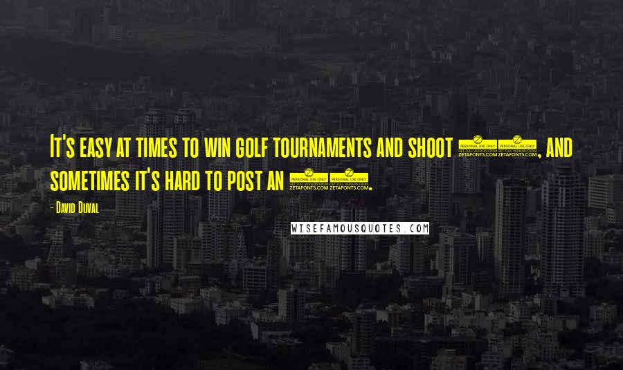 David Duval Quotes: It's easy at times to win golf tournaments and shoot 59, and sometimes it's hard to post an 85.