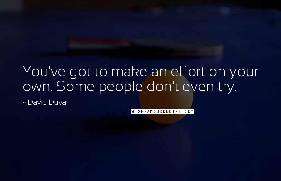 David Duval Quotes: You've got to make an effort on your own. Some people don't even try.