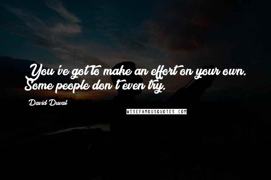 David Duval Quotes: You've got to make an effort on your own. Some people don't even try.