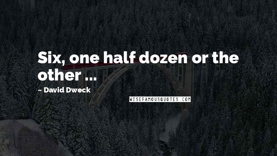 David Dweck Quotes: Six, one half dozen or the other ...