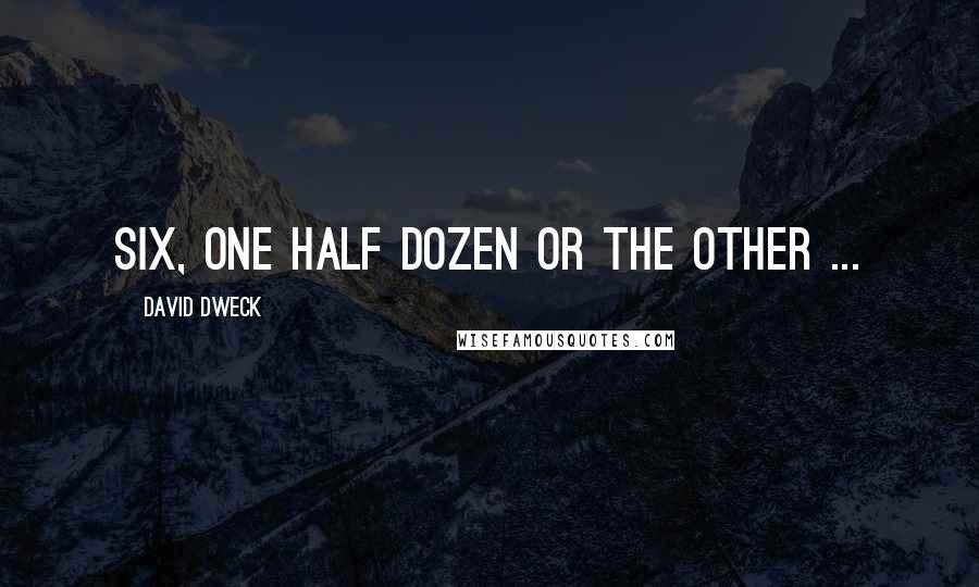 David Dweck Quotes: Six, one half dozen or the other ...