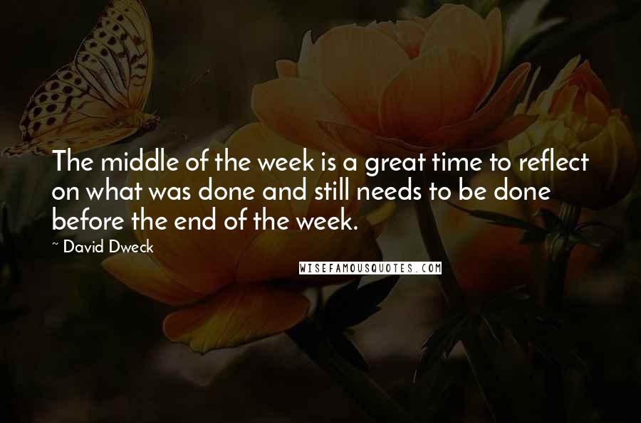 David Dweck Quotes: The middle of the week is a great time to reflect on what was done and still needs to be done before the end of the week.