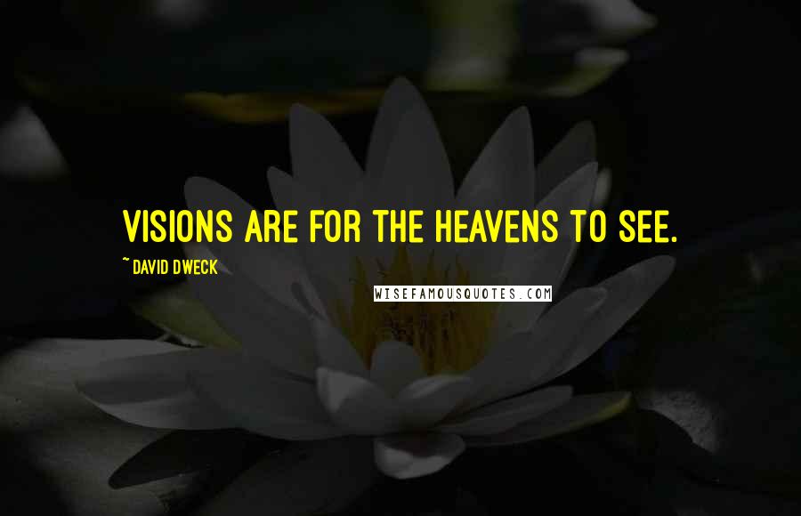 David Dweck Quotes: Visions are for the Heavens to see.