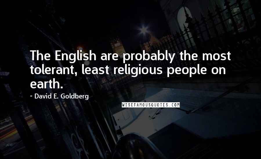 David E. Goldberg Quotes: The English are probably the most tolerant, least religious people on earth.