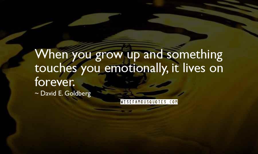 David E. Goldberg Quotes: When you grow up and something touches you emotionally, it lives on forever.