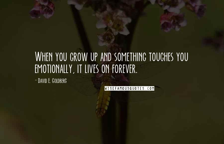 David E. Goldberg Quotes: When you grow up and something touches you emotionally, it lives on forever.