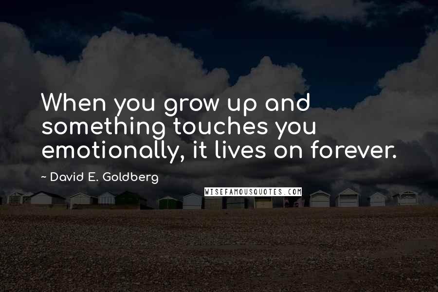 David E. Goldberg Quotes: When you grow up and something touches you emotionally, it lives on forever.