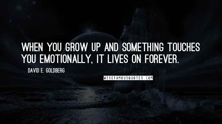 David E. Goldberg Quotes: When you grow up and something touches you emotionally, it lives on forever.