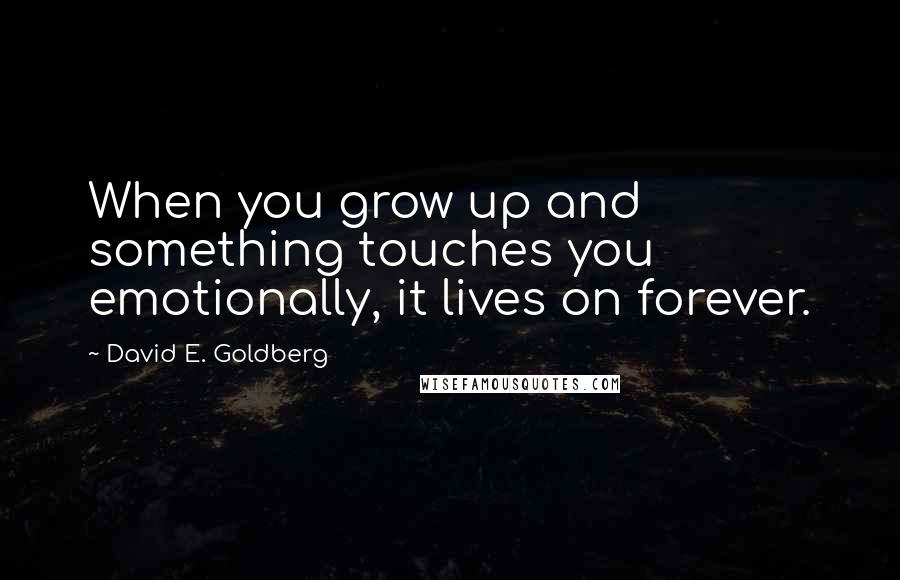 David E. Goldberg Quotes: When you grow up and something touches you emotionally, it lives on forever.