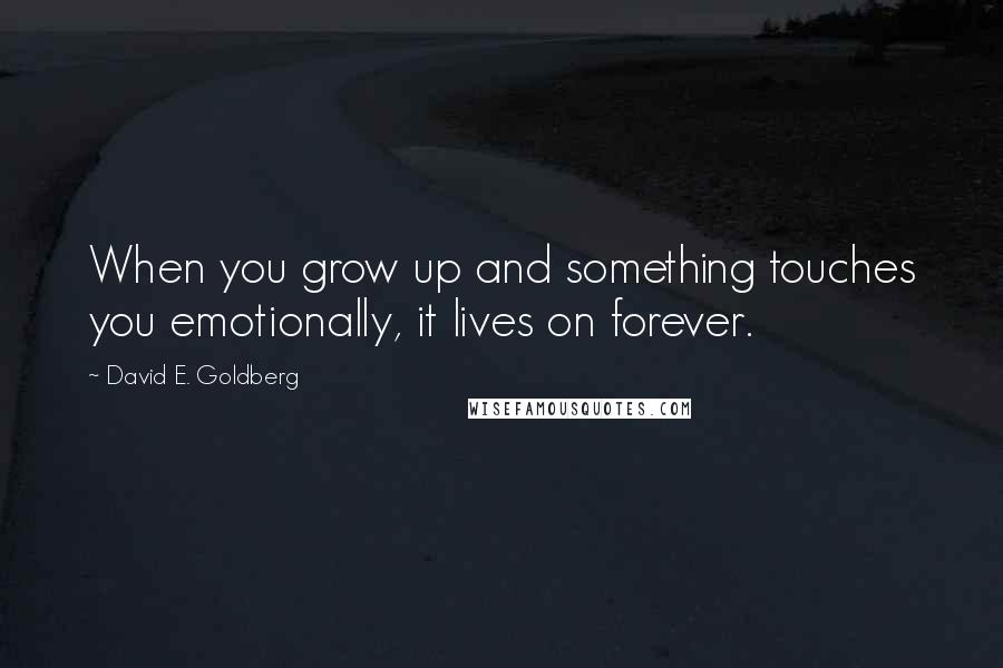 David E. Goldberg Quotes: When you grow up and something touches you emotionally, it lives on forever.