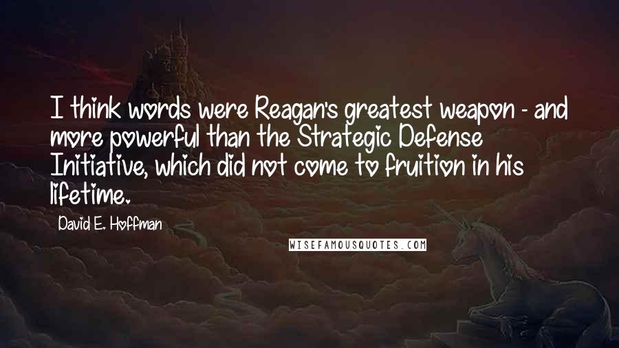 David E. Hoffman Quotes: I think words were Reagan's greatest weapon - and more powerful than the Strategic Defense Initiative, which did not come to fruition in his lifetime.