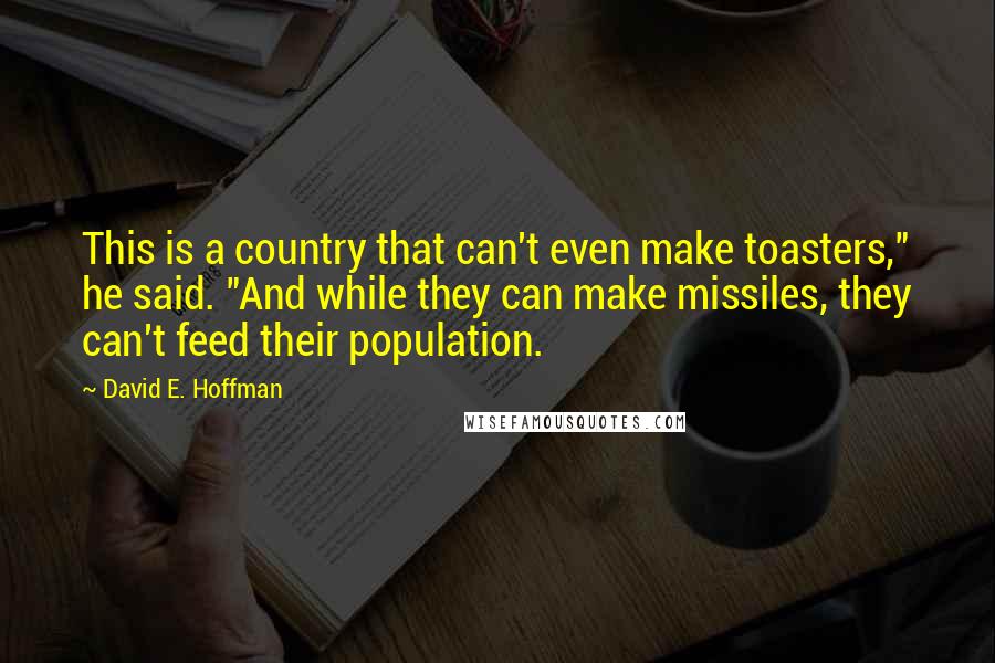 David E. Hoffman Quotes: This is a country that can't even make toasters," he said. "And while they can make missiles, they can't feed their population.