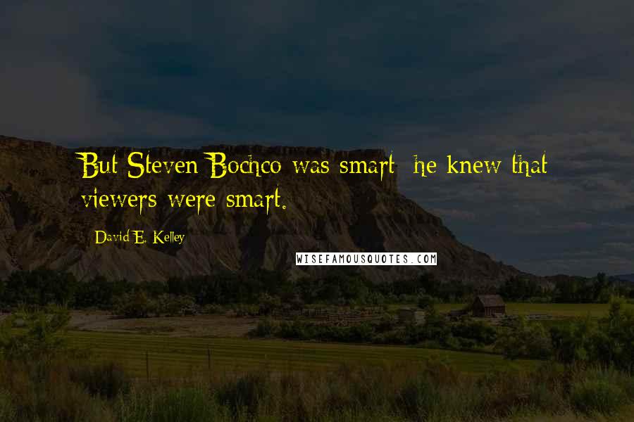 David E. Kelley Quotes: But Steven Bochco was smart; he knew that viewers were smart.