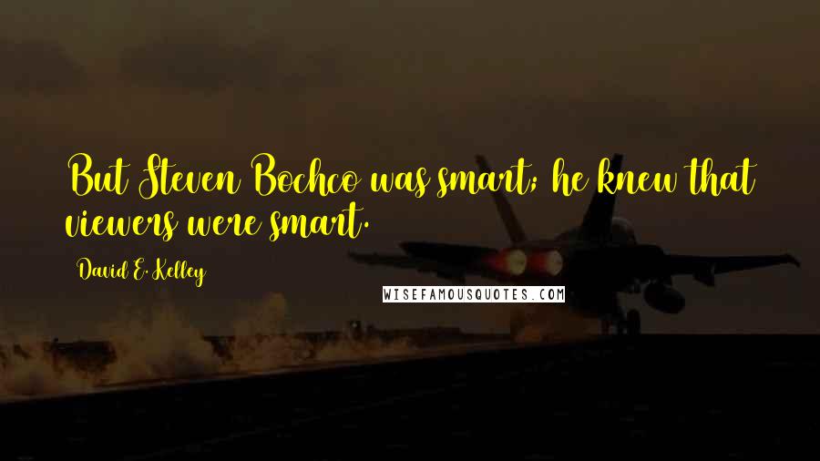 David E. Kelley Quotes: But Steven Bochco was smart; he knew that viewers were smart.