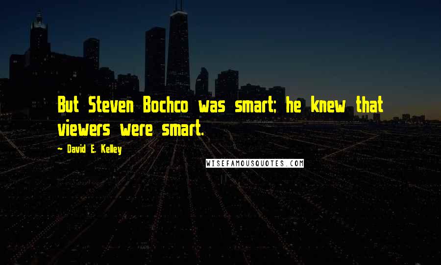 David E. Kelley Quotes: But Steven Bochco was smart; he knew that viewers were smart.