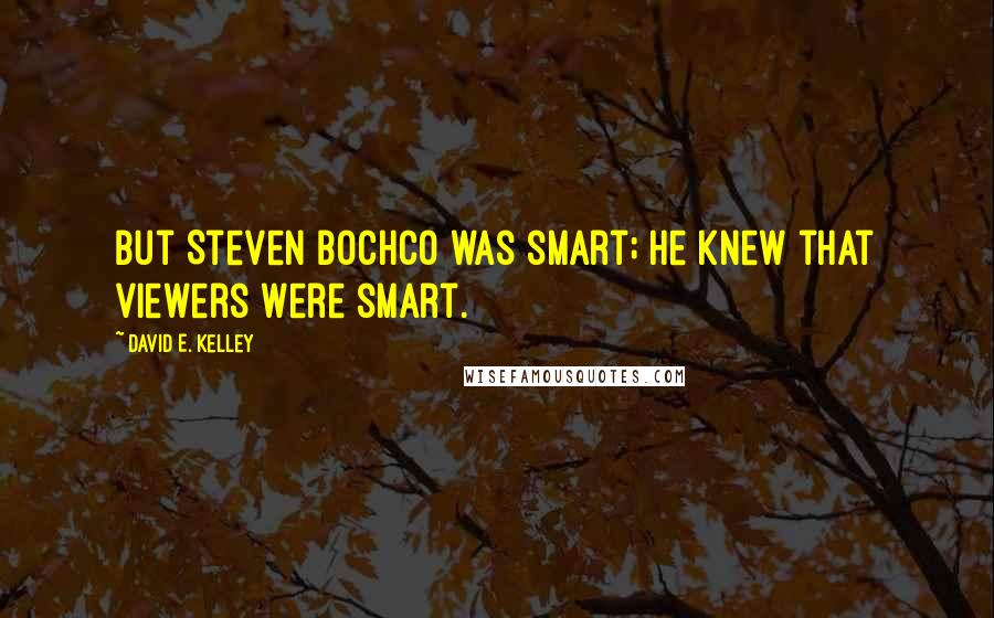 David E. Kelley Quotes: But Steven Bochco was smart; he knew that viewers were smart.