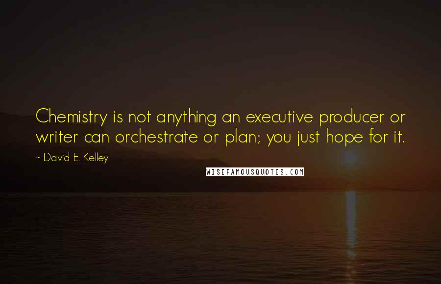 David E. Kelley Quotes: Chemistry is not anything an executive producer or writer can orchestrate or plan; you just hope for it.