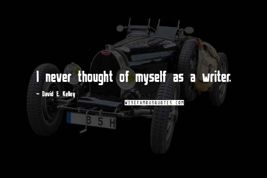 David E. Kelley Quotes: I never thought of myself as a writer.