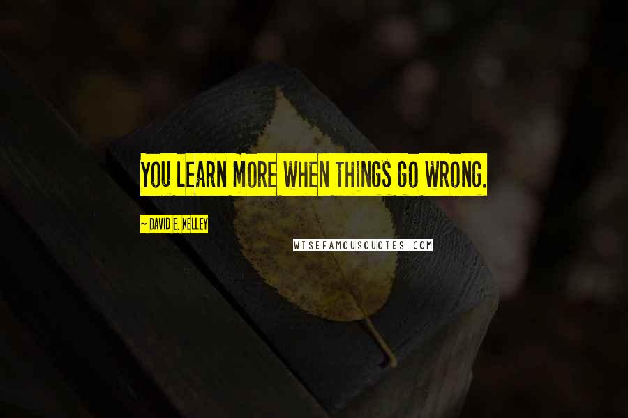 David E. Kelley Quotes: You learn more when things go wrong.