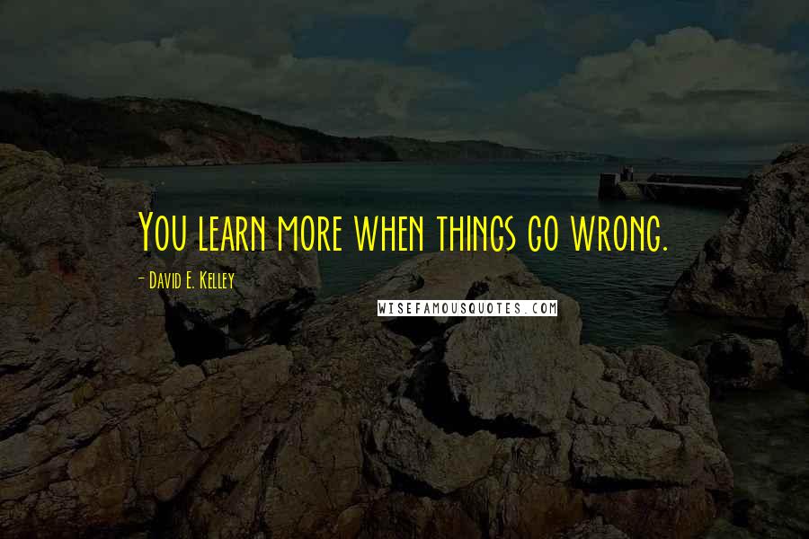 David E. Kelley Quotes: You learn more when things go wrong.