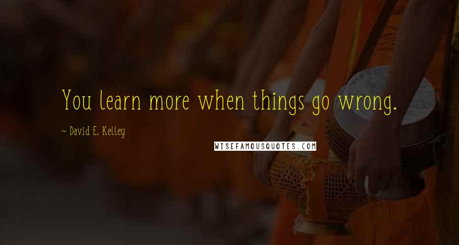 David E. Kelley Quotes: You learn more when things go wrong.