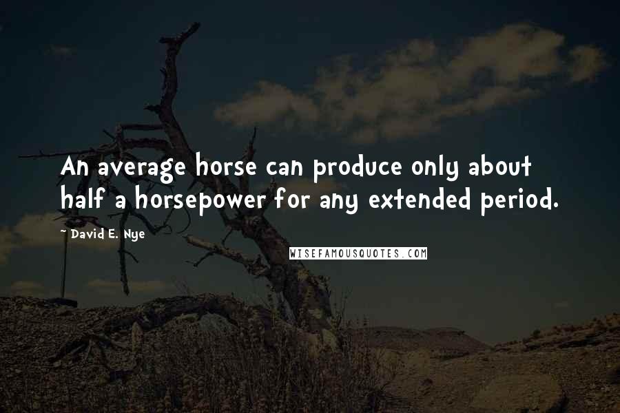 David E. Nye Quotes: An average horse can produce only about half a horsepower for any extended period.