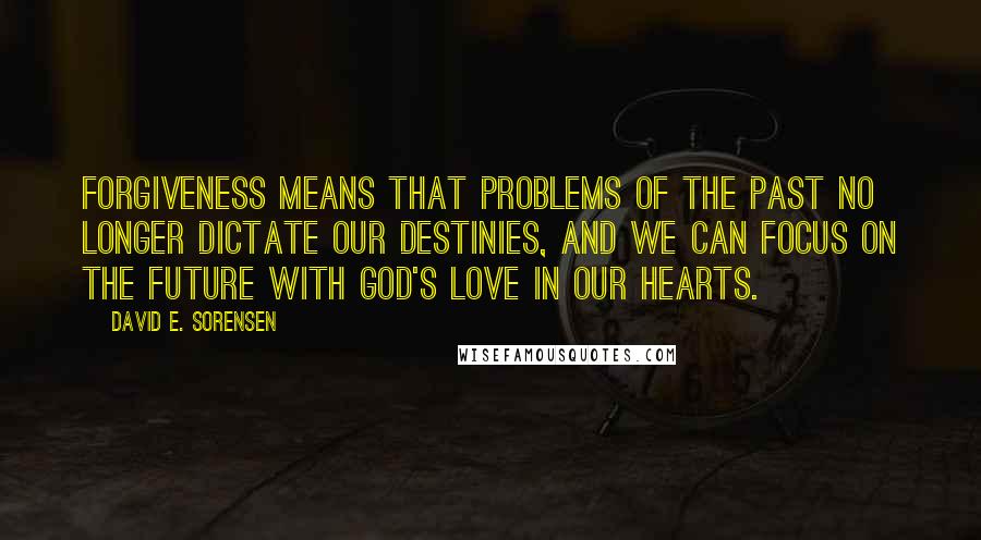 David E. Sorensen Quotes: Forgiveness means that problems of the past no longer dictate our destinies, and we can focus on the future with God's love in our hearts.