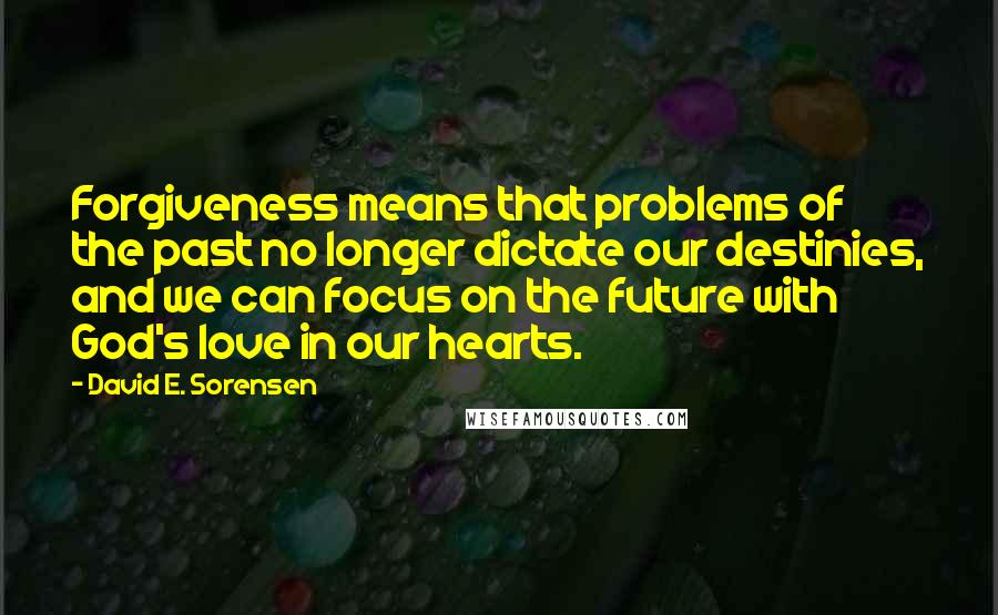 David E. Sorensen Quotes: Forgiveness means that problems of the past no longer dictate our destinies, and we can focus on the future with God's love in our hearts.