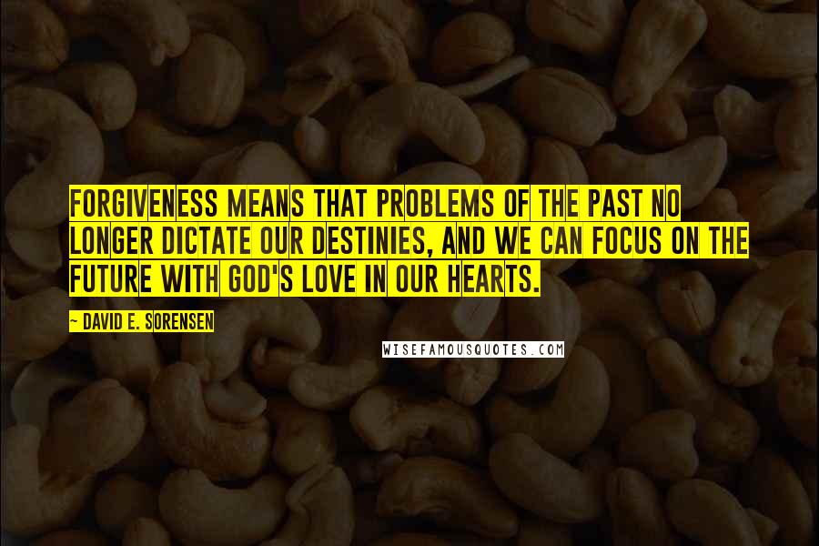 David E. Sorensen Quotes: Forgiveness means that problems of the past no longer dictate our destinies, and we can focus on the future with God's love in our hearts.