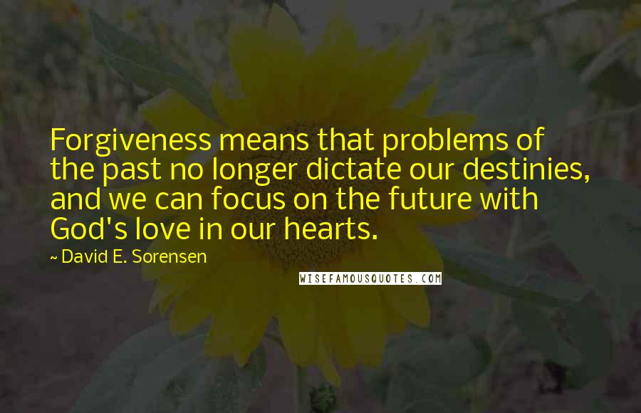 David E. Sorensen Quotes: Forgiveness means that problems of the past no longer dictate our destinies, and we can focus on the future with God's love in our hearts.