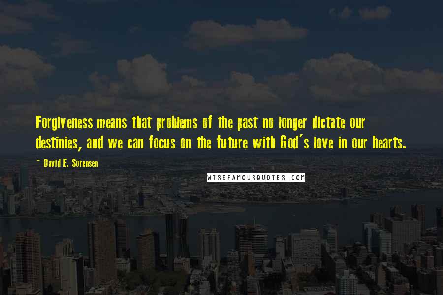 David E. Sorensen Quotes: Forgiveness means that problems of the past no longer dictate our destinies, and we can focus on the future with God's love in our hearts.