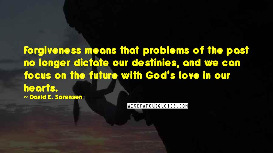 David E. Sorensen Quotes: Forgiveness means that problems of the past no longer dictate our destinies, and we can focus on the future with God's love in our hearts.