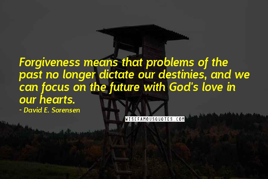 David E. Sorensen Quotes: Forgiveness means that problems of the past no longer dictate our destinies, and we can focus on the future with God's love in our hearts.