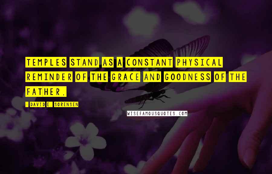 David E. Sorensen Quotes: Temples stand as a constant physical reminder of the grace and goodness of the Father.