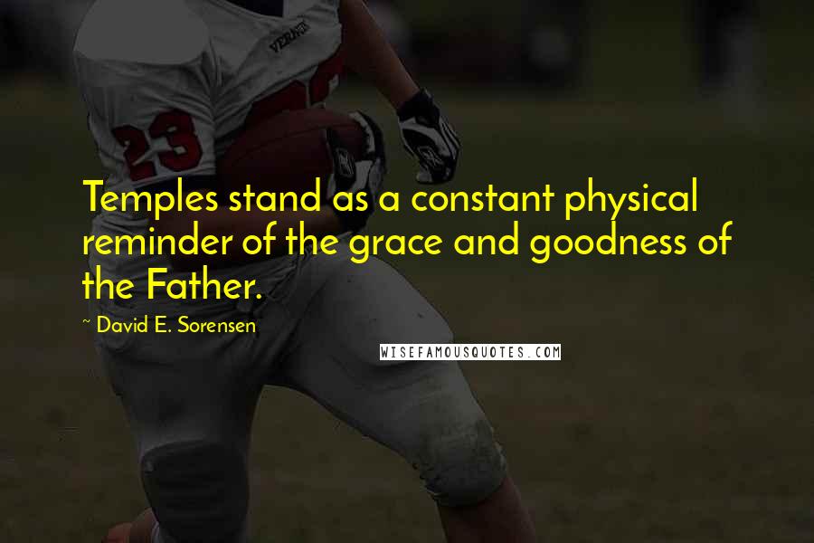 David E. Sorensen Quotes: Temples stand as a constant physical reminder of the grace and goodness of the Father.