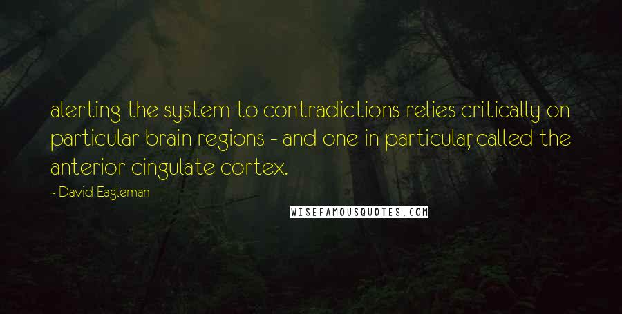 David Eagleman Quotes: alerting the system to contradictions relies critically on particular brain regions - and one in particular, called the anterior cingulate cortex.