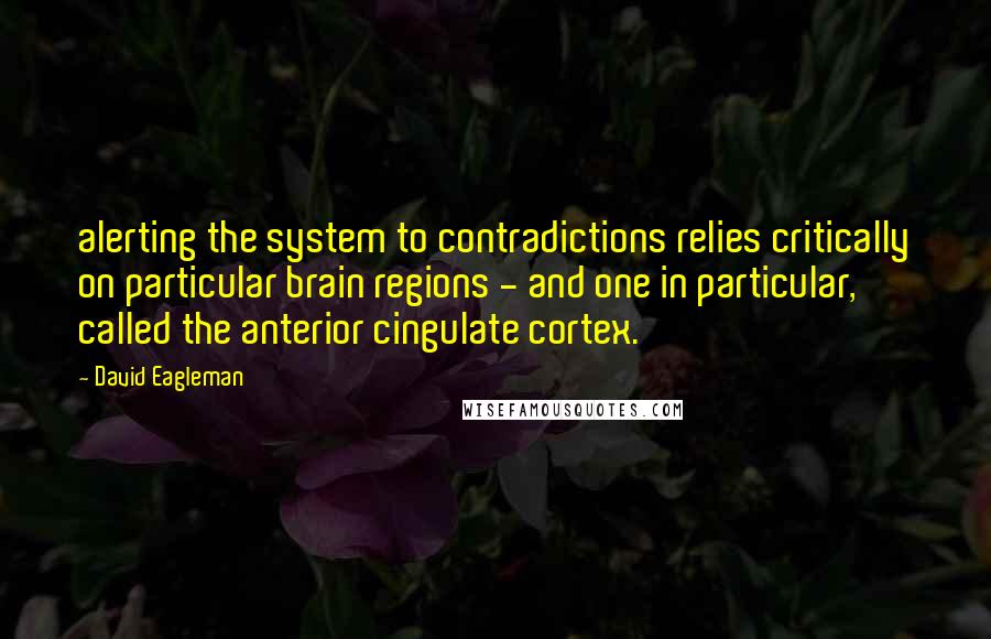 David Eagleman Quotes: alerting the system to contradictions relies critically on particular brain regions - and one in particular, called the anterior cingulate cortex.