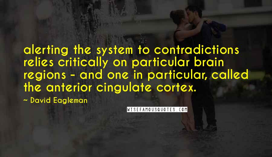 David Eagleman Quotes: alerting the system to contradictions relies critically on particular brain regions - and one in particular, called the anterior cingulate cortex.