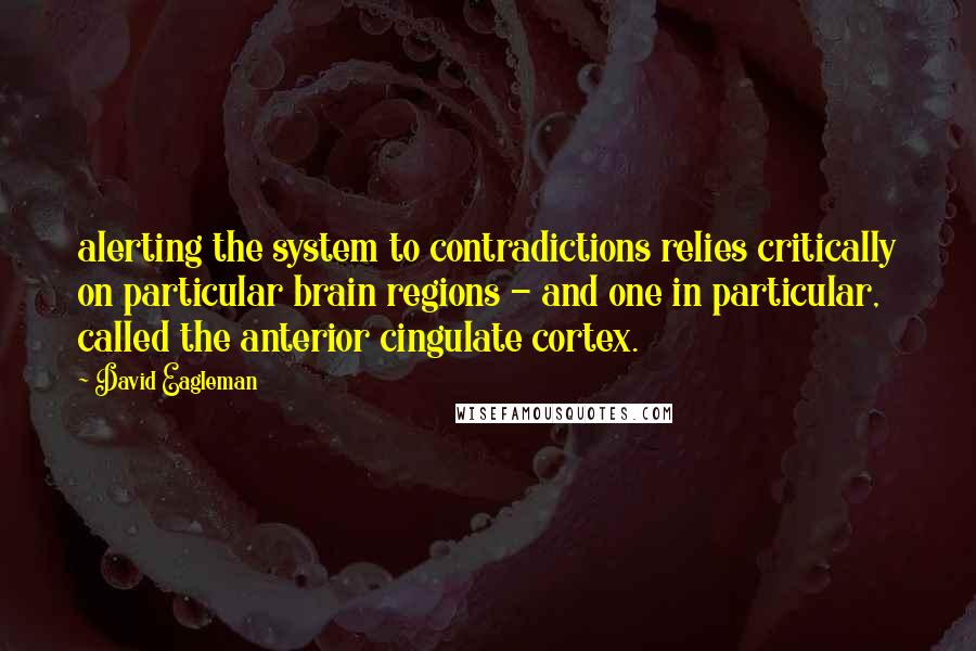 David Eagleman Quotes: alerting the system to contradictions relies critically on particular brain regions - and one in particular, called the anterior cingulate cortex.