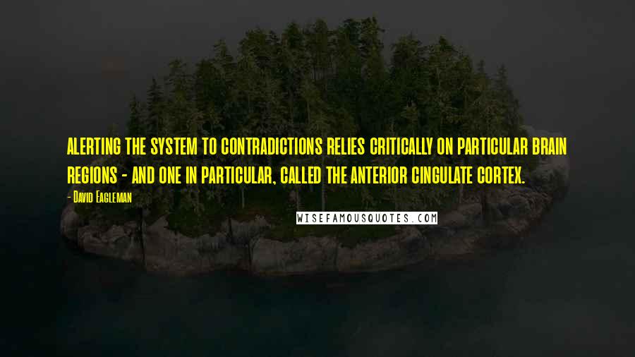 David Eagleman Quotes: alerting the system to contradictions relies critically on particular brain regions - and one in particular, called the anterior cingulate cortex.