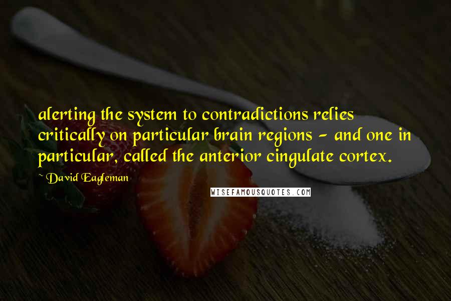 David Eagleman Quotes: alerting the system to contradictions relies critically on particular brain regions - and one in particular, called the anterior cingulate cortex.