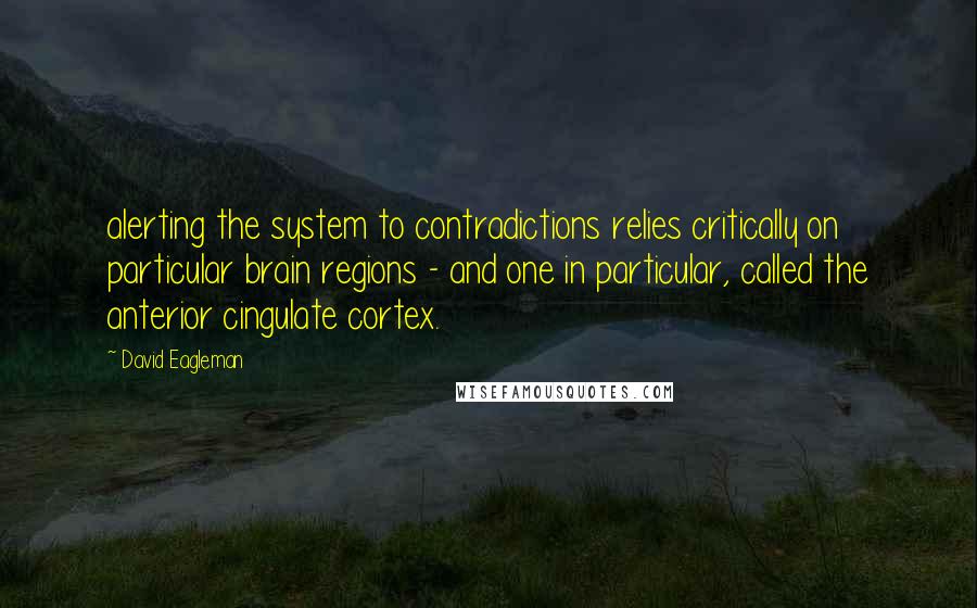 David Eagleman Quotes: alerting the system to contradictions relies critically on particular brain regions - and one in particular, called the anterior cingulate cortex.