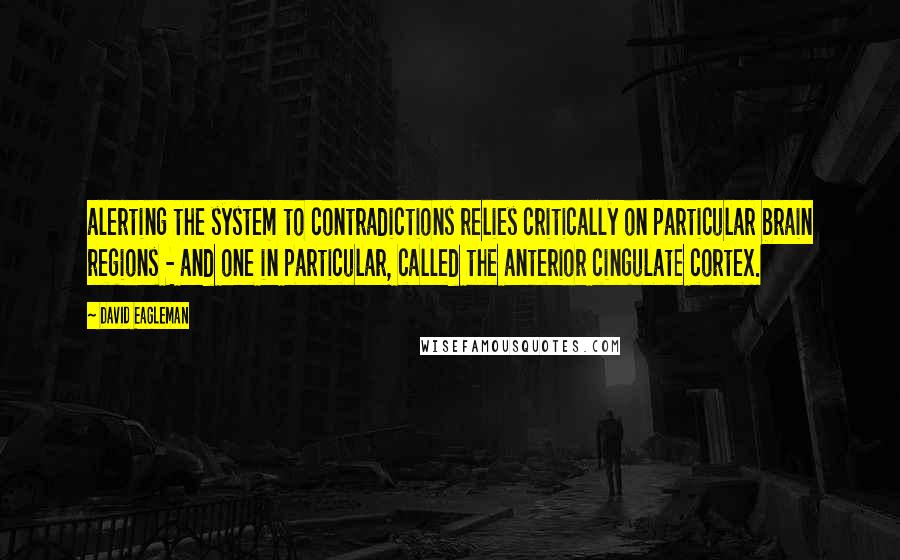 David Eagleman Quotes: alerting the system to contradictions relies critically on particular brain regions - and one in particular, called the anterior cingulate cortex.