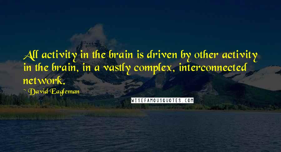 David Eagleman Quotes: All activity in the brain is driven by other activity in the brain, in a vastly complex, interconnected network.