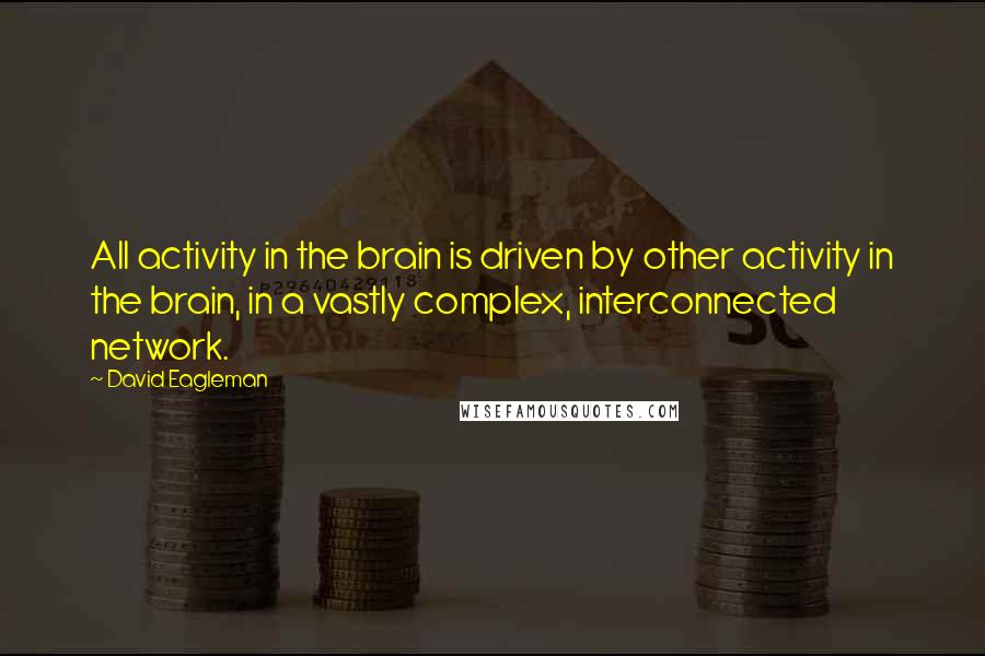 David Eagleman Quotes: All activity in the brain is driven by other activity in the brain, in a vastly complex, interconnected network.