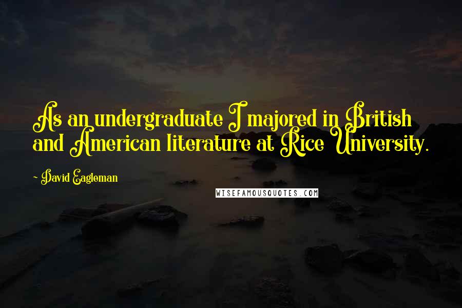 David Eagleman Quotes: As an undergraduate I majored in British and American literature at Rice University.