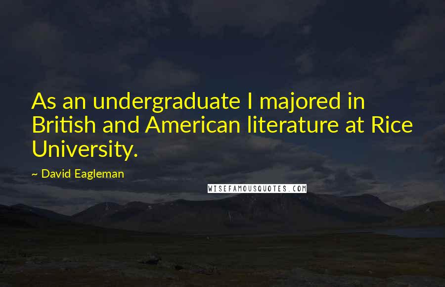 David Eagleman Quotes: As an undergraduate I majored in British and American literature at Rice University.